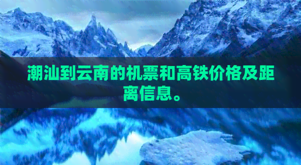 潮汕到云南的机票和高铁价格及距离信息。