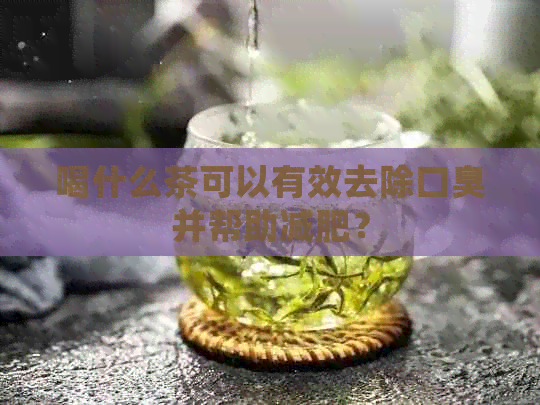 喝什么茶可以有效去除口臭并帮助减肥？