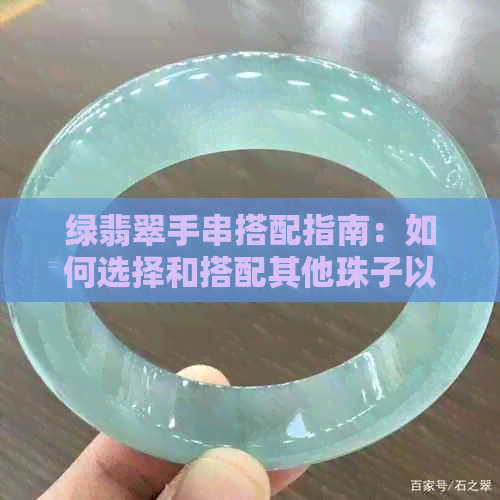 绿翡翠手串搭配指南：如何选择和搭配其他珠子以提升整体效果