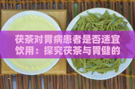 茯茶对胃病患者是否适宜饮用：探究茯茶与胃健的关系