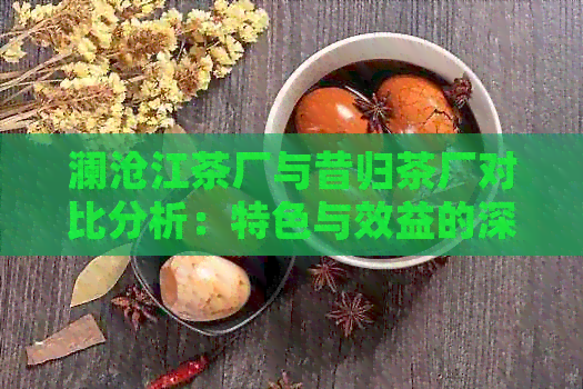 澜沧江茶厂与昔归茶厂对比分析：特色与效益的深度探讨