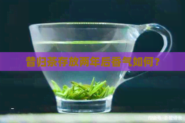 昔归茶存放两年后香气如何？