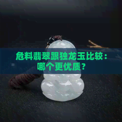 危料翡翠跟独龙玉比较：哪个更优质？