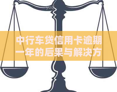 中行车贷信用卡逾期一年的后果与解决方法：逾期记录、罚息、信用修复全解析