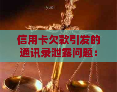 信用卡欠款引发的通讯录泄露问题：如何有效应对与解决？