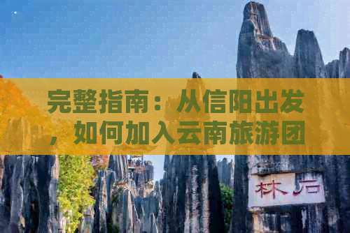 完整指南：从信阳出发，如何加入云南旅游团游，必备事项和旅行建议