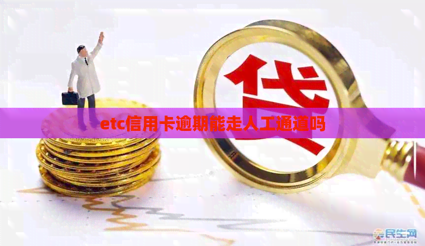 etc信用卡逾期能走人工通道吗