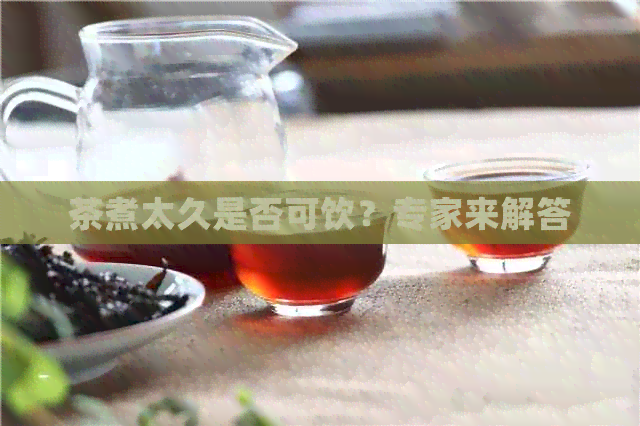 茶煮太久是否可饮？专家来解答