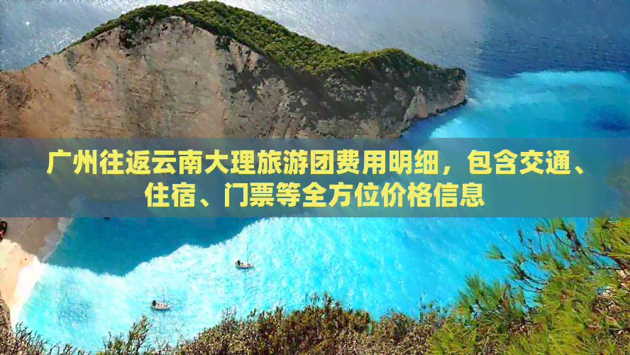 广州往返云南大理旅游团费用明细，包含交通、住宿、门票等全方位价格信息