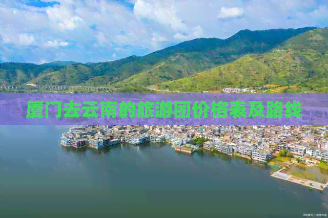 厦门去云南的旅游团价格表及路线