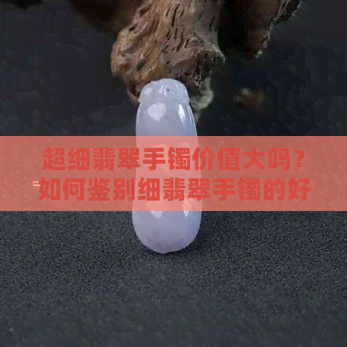 超细翡翠手镯价值大吗？如何鉴别细翡翠手镯的好坏？