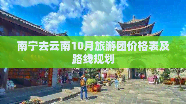 南宁去云南10月旅游团价格表及路线规划