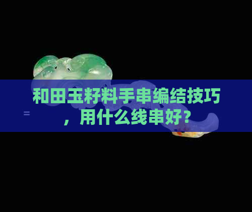 和田玉籽料手串编结技巧，用什么线串好？