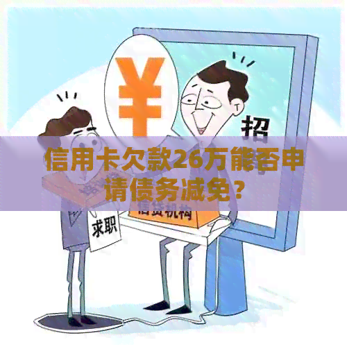 信用卡欠款26万能否申请债务减免？