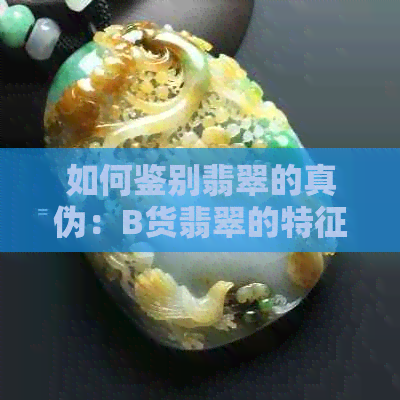 如何鉴别翡翠的真伪：B货翡翠的特征与肉眼观察方法，让你轻松分辨