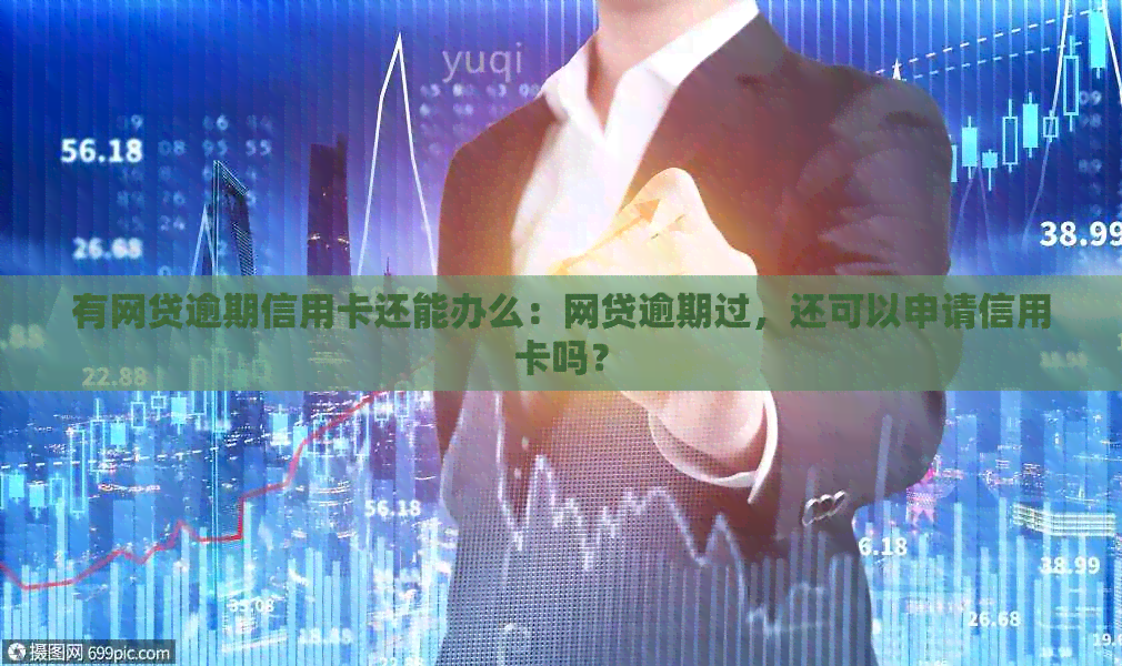 有网贷逾期信用卡还能办么：网贷逾期过，还可以申请信用卡吗？