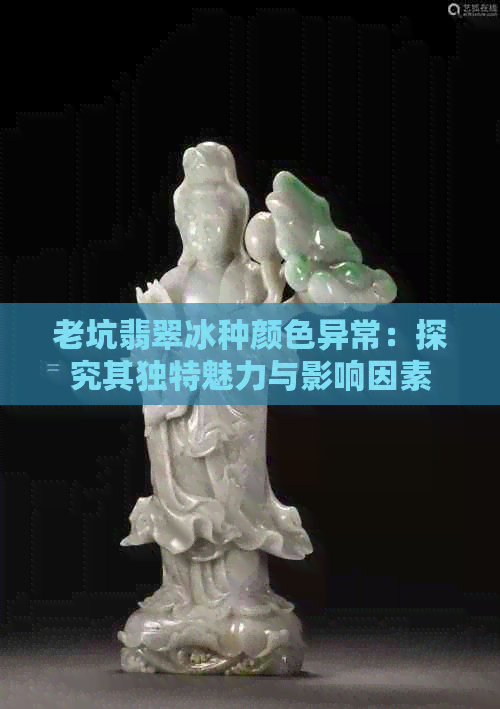 老坑翡翠冰种颜色异常：探究其独特魅力与影响因素