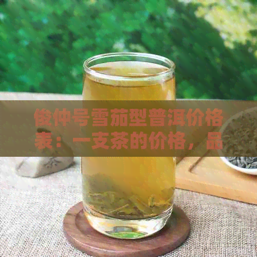 俊仲号雪茄型普洱价格表：一支茶的价格，品味非凡