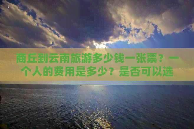 商丘到云南旅游多少钱一张票？一个人的费用是多少？是否可以选择报团？