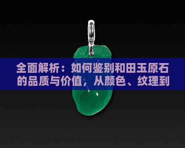 全面解析：如何鉴别和田玉原石的品质与价值，从颜色、纹理到密度逐一解读