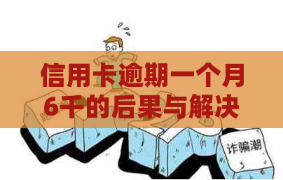 信用卡逾期一个月6千的后果与解决办法：了解详细影响和应对策略