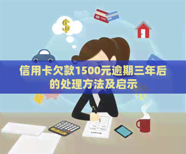 信用卡欠款1500元逾期三年后的处理方法及启示