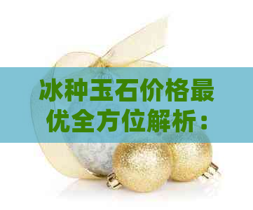 冰种玉石价格更优全方位解析：如何选择最值得信赖的市场领导者