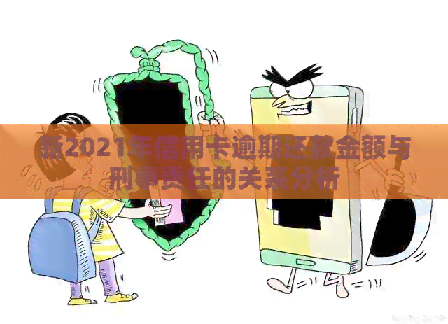 新2021年信用卡逾期还款金额与刑事责任的关系分析