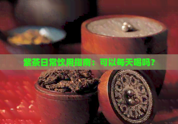 紫茶日常饮用指南：可以每天喝吗？