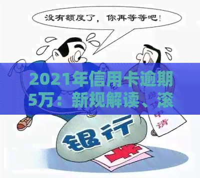 2021年信用卡逾期5万：新规解读、滚存额计算、逾期后果及利息解析