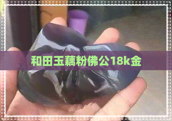 和田玉藕粉佛公18k金