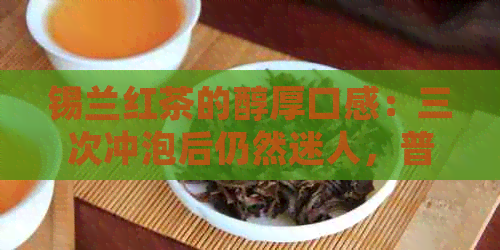 锡兰红茶的醇厚口感：三次冲泡后仍然迷人，普洱是否影响？