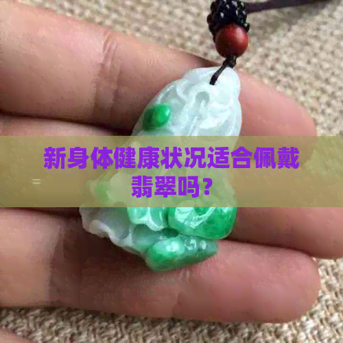 新身体健康状况适合佩戴翡翠吗？