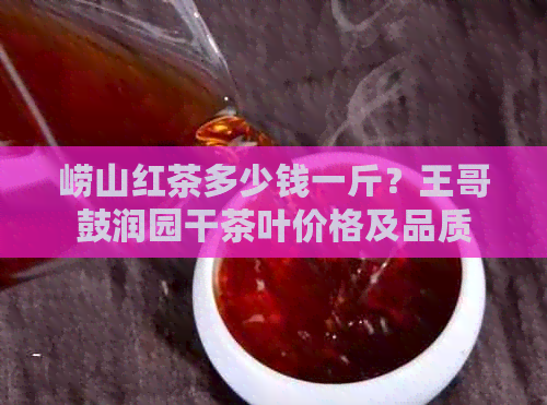 崂山红茶多少钱一斤？王哥鼓润园干茶叶价格及品质