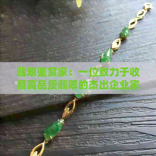 翡翠鉴赏家：一位致力于收藏高品质翡翠的杰出企业家