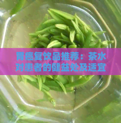 胃癌复饮品推荐：茶水对患者的健益处及适宜选择