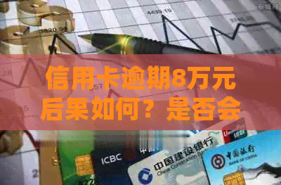 信用卡逾期8万元后果如何？是否会导致坐牢？如何避免和解决逾期问题？