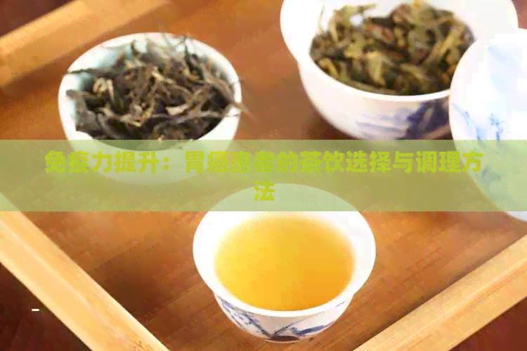 免疫力提升：胃癌患者的茶饮选择与调理方法