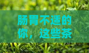 肠胃不适的你，这些茶竟可能是禁忌！医生教你正确调理胃病