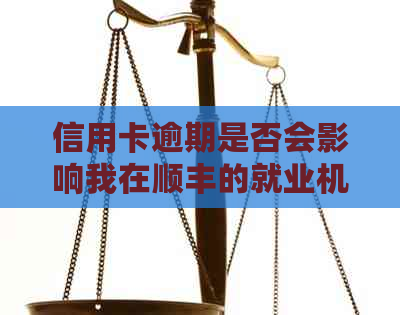 信用卡逾期是否会影响我在顺丰的就业机会？我还能顺利入职吗？