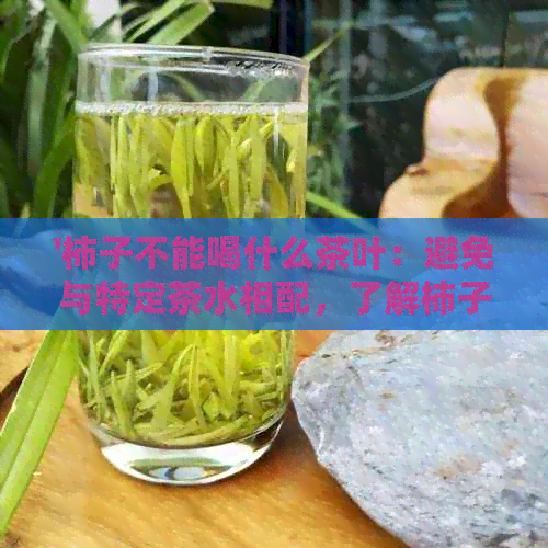 '柿子不能喝什么茶叶：避免与特定茶水相配，了解柿子与茶的禁忌'