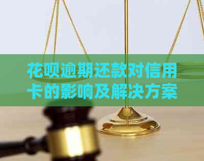 花呗逾期还款对信用卡的影响及解决方案