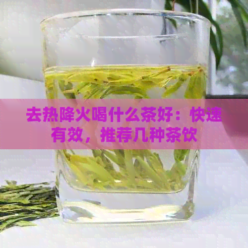 去热降火喝什么茶好：快速有效，推荐几种茶饮