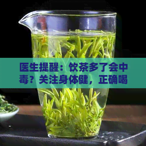 医生提醒：饮茶多了会中？关注身体健，正确喝茶