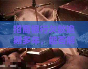 招商银行欠款逾期多年，能否解决？安全吗？