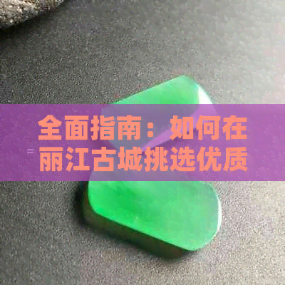 全面指南：如何在丽江古城挑选优质玉器与商家