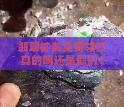 翡翠抽奖免费领是真的吗还是假的？ 翡翠抽奖打折也可靠吗？