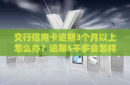 交行信用卡逾期3个月以上怎么办？逾期5千多会怎样