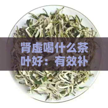 肾虚喝什么茶叶好：有效补肾的茶饮推荐