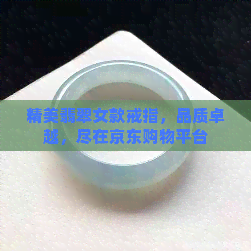 精美翡翠女款戒指，品质卓越，尽在京东购物平台